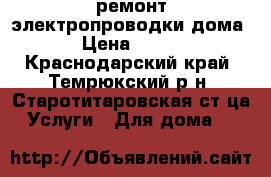 ремонт электропроводки дома › Цена ­ 500 - Краснодарский край, Темрюкский р-н, Старотитаровская ст-ца Услуги » Для дома   